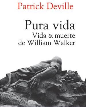 Pura vida: Vida y Muerte de William Walker (Patrick Deville)